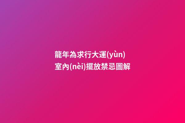 龍年為求行大運(yùn) 室內(nèi)擺放禁忌圖解